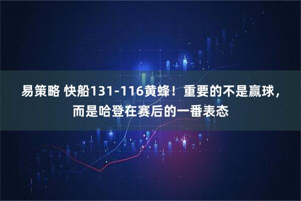 易策略 快船131-116黄蜂！重要的不是赢球，而是哈登在赛后的一番表态