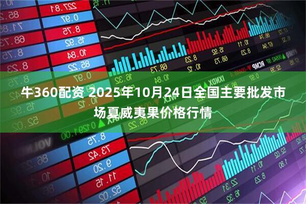 牛360配资 2025年10月24日全国主要批发市场夏威夷果价格行情