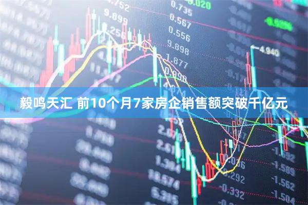 毅鸣天汇 前10个月7家房企销售额突破千亿元