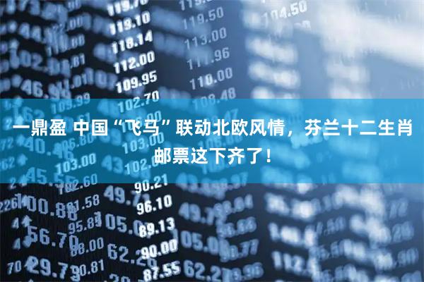 一鼎盈 中国“飞马”联动北欧风情，芬兰十二生肖邮票这下齐了！