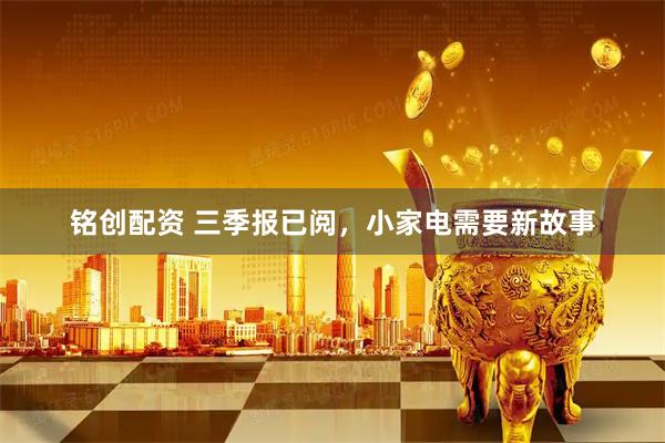 铭创配资 三季报已阅，小家电需要新故事