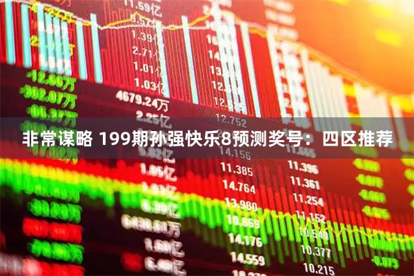 非常谋略 199期孙强快乐8预测奖号：四区推荐